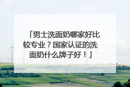 男士洗面奶哪家好比较专业？国家认证的洗面奶什么牌子好！