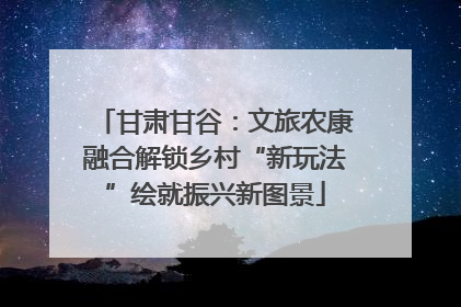 甘肃甘谷：文旅农康融合解锁乡村“新玩法”绘就振兴新图景