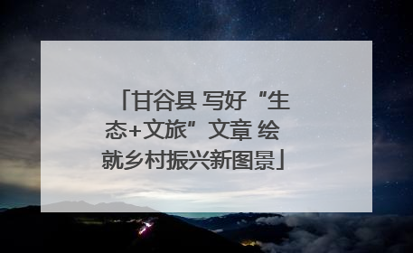 甘谷县 写好“生态+文旅”文章 绘就乡村振兴新图景