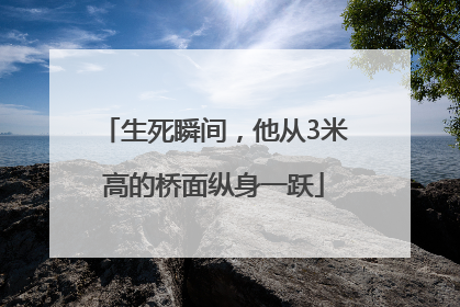 生死瞬间，他从3米高的桥面纵身一跃