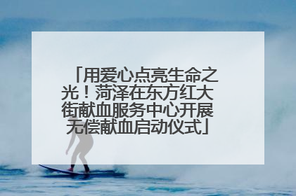 用爱心点亮生命之光！菏泽在东方红大街献血服务中心开展无偿献血启动仪式