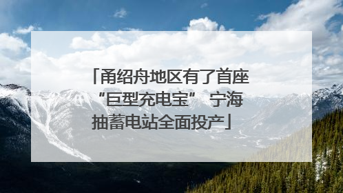 甬绍舟地区有了首座“巨型充电宝” 宁海抽蓄电站全面投产