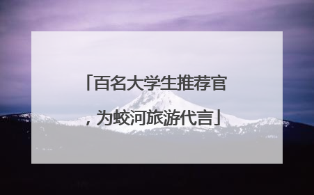 百名大学生推荐官，为蛟河旅游代言