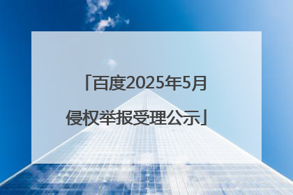 百度2025年5月侵权举报受理公示