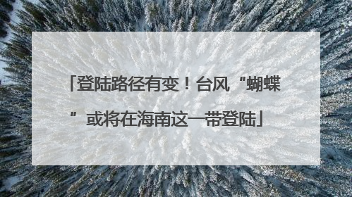登陆路径有变！台风“蝴蝶”或将在海南这一带登陆