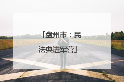 盘州市：民法典进军营