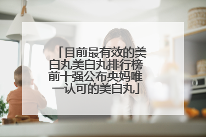 目前最有效的美白丸美白丸排行榜前十强公布央妈唯一认可的美白丸