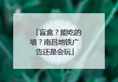 盲盒？能吃的墙？南昌地铁广告还是会玩