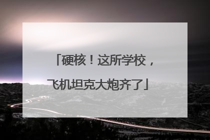 硬核！这所学校，飞机坦克大炮齐了