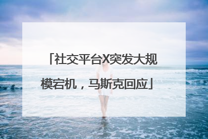 社交平台X突发大规模宕机，马斯克回应