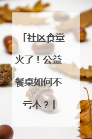 社区食堂火了！公益餐桌如何不亏本？