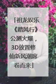 祖龙娱乐《踏风行》公测火爆，3D放置修仙新风潮席卷而来