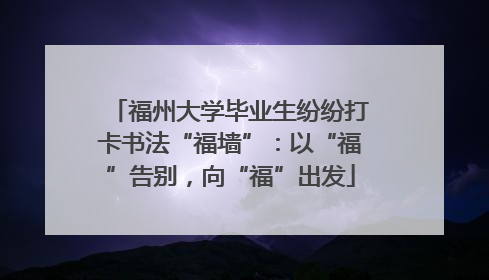 福州大学毕业生纷纷打卡书法“福墙”：以“福”告别，向“福”出发