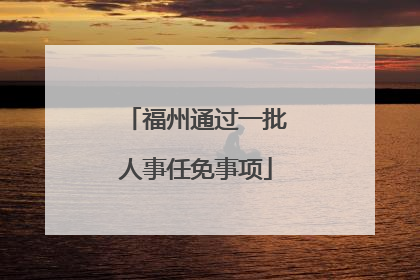 福州通过一批人事任免事项