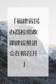 福建省民办高校思政课建设推进会在榕召开