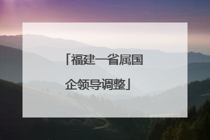 福建一省属国企领导调整