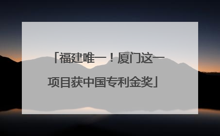 福建唯一！厦门这一项目获中国专利金奖