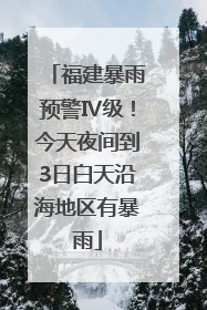 福建暴雨预警Ⅳ级！今天夜间到3日白天沿海地区有暴雨
