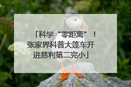 科学“零距离”！张家界科普大篷车开进慈利第二完小