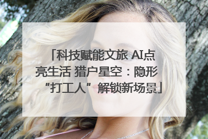科技赋能文旅 AI点亮生活 猎户星空：隐形“打工人”解锁新场景