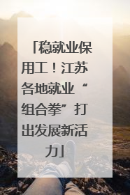 稳就业保用工！江苏各地就业“组合拳”打出发展新活力