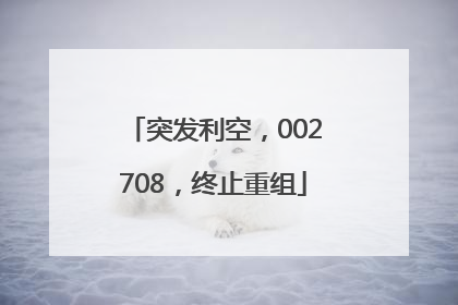 突发利空，002708，终止重组