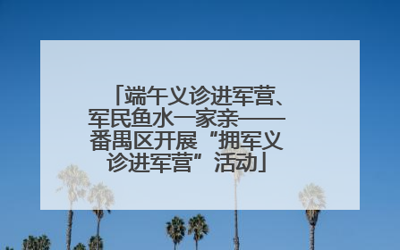 端午义诊进军营、军民鱼水一家亲——番禺区开展“拥军义诊进军营”活动