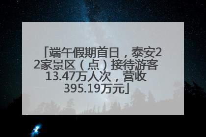 端午假期首日，泰安22家景区（点）接待游客13.47万人次，营收395.19万元