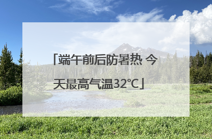 端午前后防暑热 今天最高气温32℃