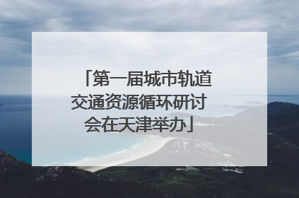第一届城市轨道交通资源循环研讨会在天津举办