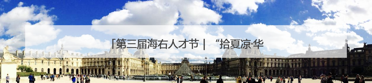 第三届海右人才节｜“拾夏凉·华山站”激活“生态聚才”强磁场