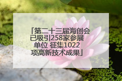 第二十三届海创会已吸引258家参展单位 征集1022项高新技术成果