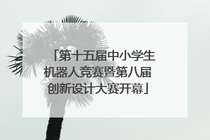 第十五届中小学生机器人竞赛暨第八届创新设计大赛开幕