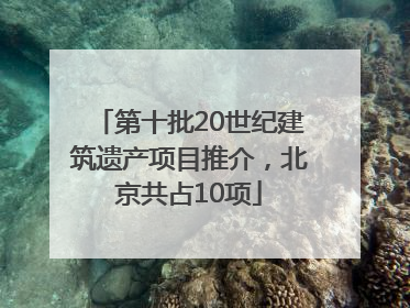 第十批20世纪建筑遗产项目推介，北京共占10项