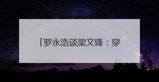 罗永浩谈梁文锋：穿衣打扮朴素不像“大佬”，具有强烈求知欲