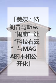 美媒：特朗普马斯克“闹崩”让“科技右翼”与MAGA的不和公开化