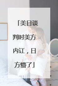美日谈判时美方内讧，日方懵了