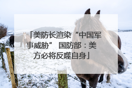 美防长渲染“中国军事威胁” 国防部：美方必将反噬自身