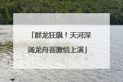 群龙狂飙！天河深涌龙舟赛激情上演