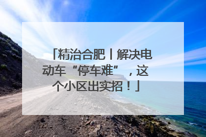 精治合肥丨解决电动车“停车难”，这个小区出实招！