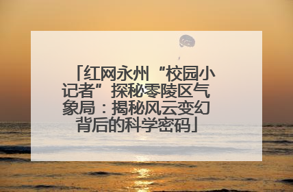 红网永州“校园小记者”探秘零陵区气象局：揭秘风云变幻背后的科学密码