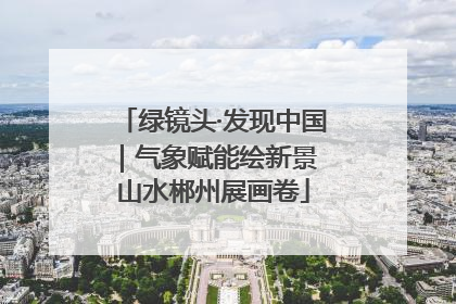 绿镜头·发现中国｜气象赋能绘新景 山水郴州展画卷