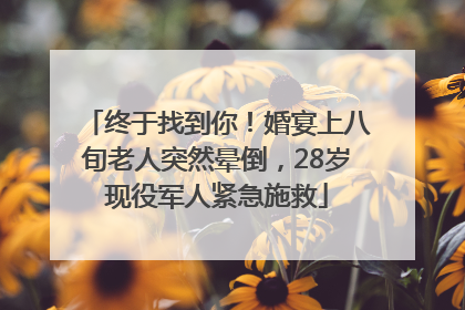 终于找到你！婚宴上八旬老人突然晕倒，28岁现役军人紧急施救