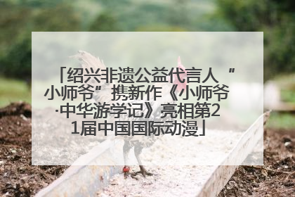 绍兴非遗公益代言人“小师爷”携新作《小师爷·中华游学记》亮相第21届中国国际动漫