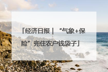 经济日报｜“气象+保险”兜住农户钱袋子