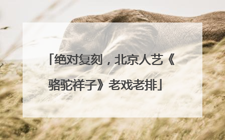 绝对复刻，北京人艺《骆驼祥子》老戏老排