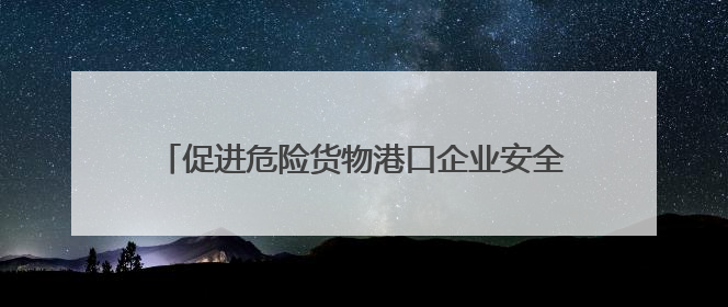 促进危险货物港口企业安全生产高质量发展 镇江市危险货物港口企业安全联盟成立