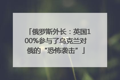 俄罗斯外长：英国100%参与了乌克兰对俄的“恐怖袭击”
