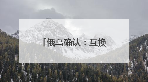 俄乌确认：互换307名战俘
