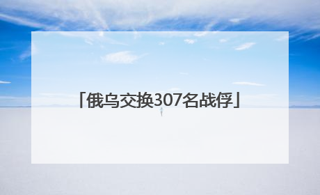 俄乌交换307名战俘